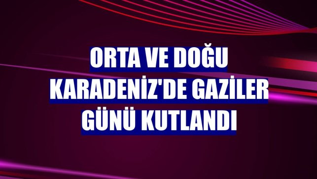 Orta ve Doğu Karadeniz'de Gaziler Günü kutlandı