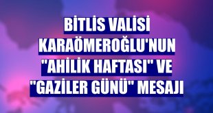 Bitlis Valisi Karaömeroğlu'nun 'Ahilik Haftası' ve 'Gaziler Günü' mesajı