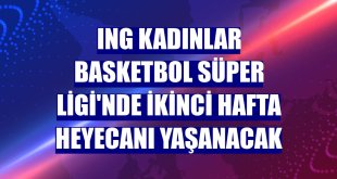 ING Kadınlar Basketbol Süper Ligi'nde ikinci hafta heyecanı yaşanacak