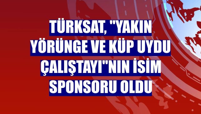 Türksat, "Yakın Yörünge ve Küp Uydu Çalıştayı"nın isim sponsoru oldu
