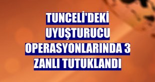 Tunceli'deki uyuşturucu operasyonlarında 3 zanlı tutuklandı