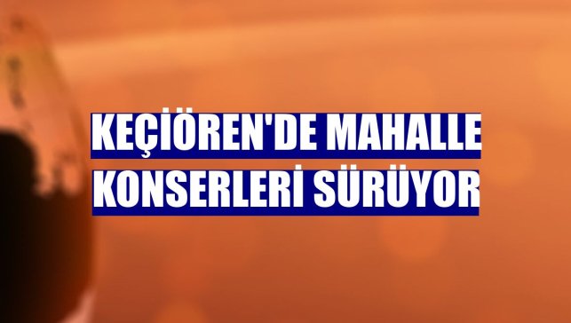 Keçiören'de mahalle konserleri sürüyor