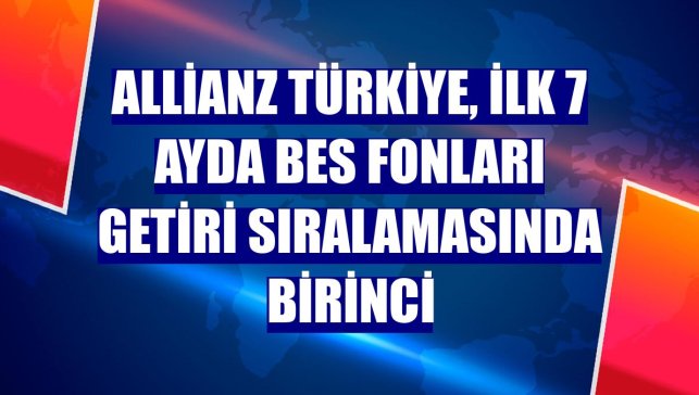 Allianz Türkiye, ilk 7 ayda BES fonları getiri sıralamasında birinci