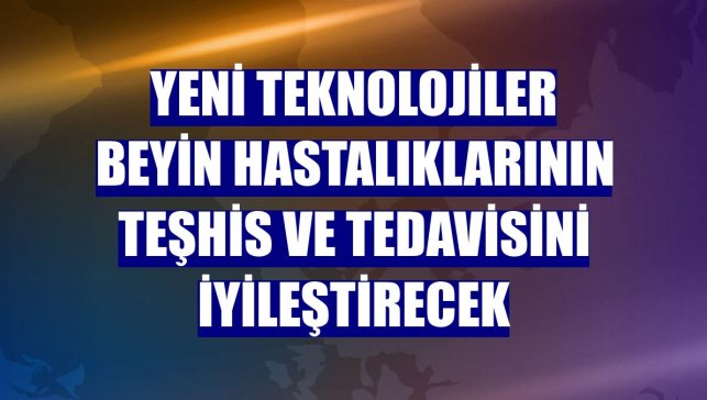 Yeni teknolojiler beyin hastalıklarının teşhis ve tedavisini iyileştirecek