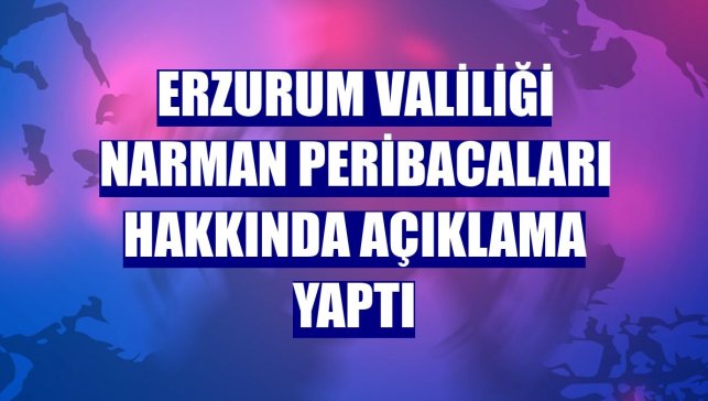 Erzurum Valiliği Narman Peribacaları hakkında açıklama yaptı