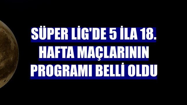 Süper Lig'de 5 ila 18. hafta maçlarının programı belli oldu