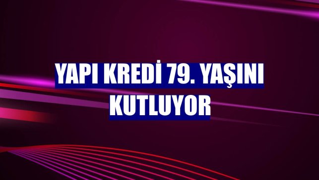Yapı Kredi 79. yaşını kutluyor