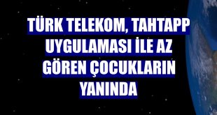 Türk Telekom, TahtApp uygulaması ile az gören çocukların yanında