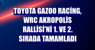 Toyota Gazoo Racing, WRC Akropolis Rallisi'ni 1. ve 2. sırada tamamladı