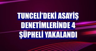 Tunceli'deki asayiş denetimlerinde 4 şüpheli yakalandı