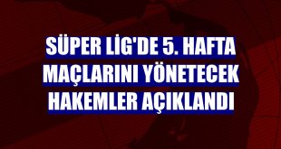 Süper Lig'de 5. hafta maçlarını yönetecek hakemler açıklandı