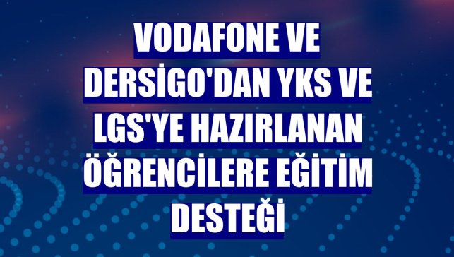 Vodafone ve Dersigo'dan YKS ve LGS'ye hazırlanan öğrencilere eğitim desteği