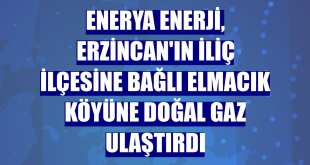 Enerya Enerji, Erzincan'ın İliç ilçesine bağlı Elmacık köyüne doğal gaz ulaştırdı