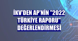 İKV'den AP'nin '2022 Türkiye Raporu' değerlendirmesi