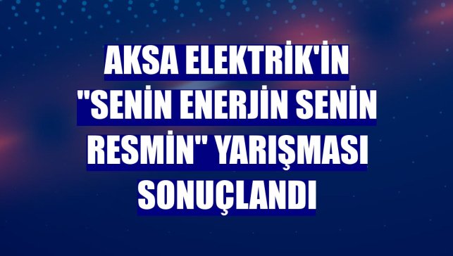 Aksa Elektrik'in "Senin Enerjin Senin Resmin" yarışması sonuçlandı