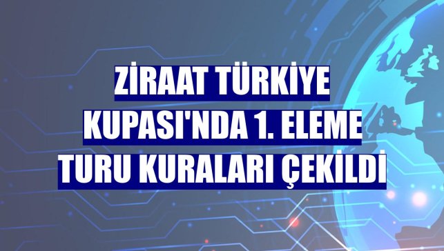Ziraat Türkiye Kupası'nda 1. eleme turu kuraları çekildi