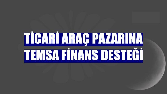 Ticari araç pazarına TEMSA Finans desteği