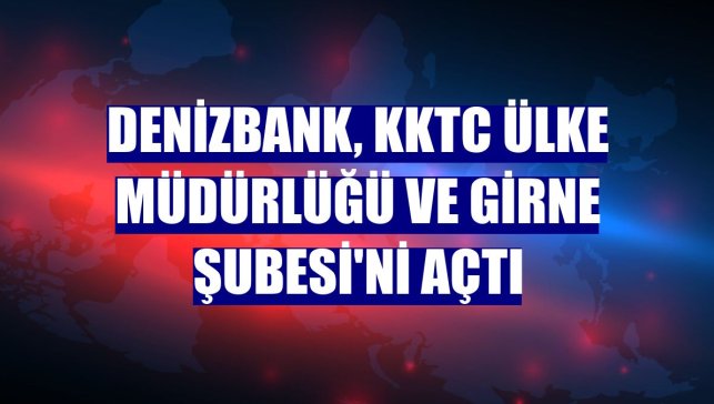 DenizBank, KKTC Ülke Müdürlüğü ve Girne Şubesi'ni açtı