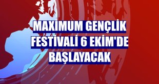 Maximum Gençlik Festivali 6 Ekim'de başlayacak