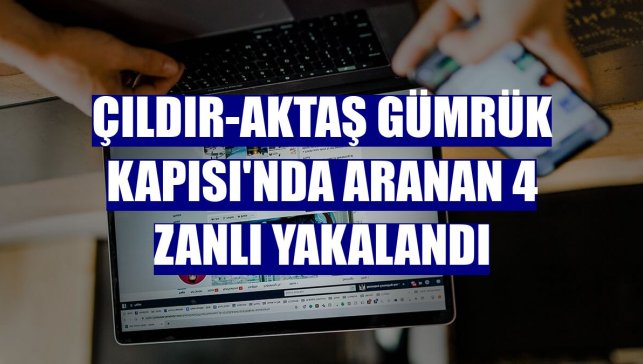 Çıldır-Aktaş Gümrük Kapısı'nda aranan 4 zanlı yakalandı