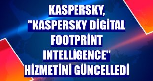 Kaspersky, 'Kaspersky Digital Footprint Intelligence' hizmetini güncelledi