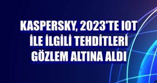 Kaspersky, 2023'te IoT ile ilgili tehditleri gözlem altına aldı