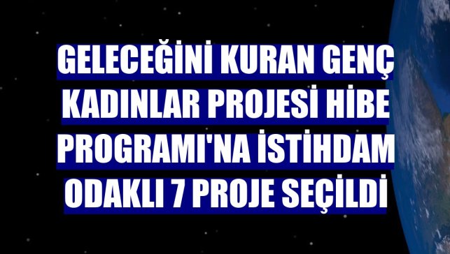 Geleceğini Kuran Genç Kadınlar Projesi Hibe Programı'na istihdam odaklı 7 proje seçildi