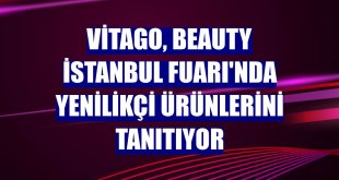 Vitago, Beauty İstanbul Fuarı'nda yenilikçi ürünlerini tanıtıyor