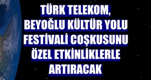 Türk Telekom, Beyoğlu Kültür Yolu Festivali coşkusunu özel etkinliklerle artıracak