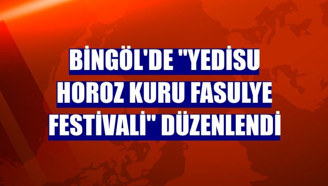 Bingöl'de "Yedisu Horoz Kuru Fasulye Festivali" düzenlendi