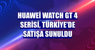 Huawei WATCH GT 4 Serisi, Türkiye'de satışa sunuldu