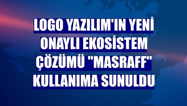 Logo Yazılım'ın yeni onaylı ekosistem çözümü "Masraff" kullanıma sunuldu