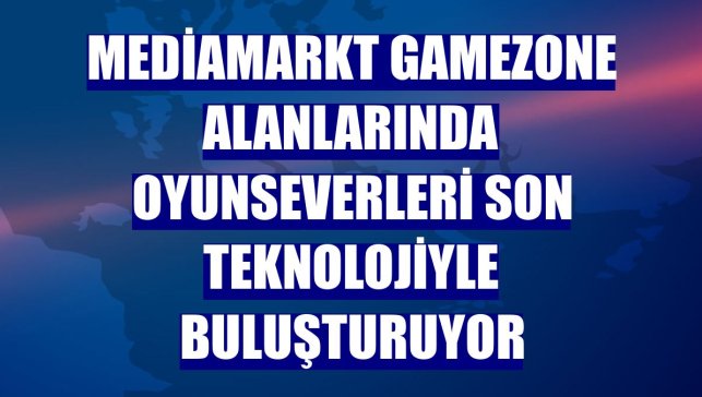 MediaMarkt Gamezone alanlarında oyunseverleri son teknolojiyle buluşturuyor