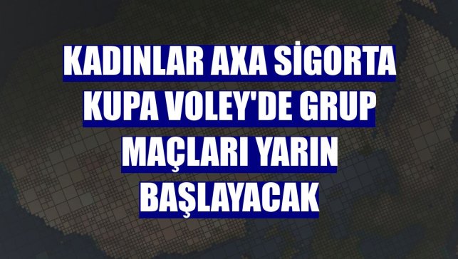 Kadınlar AXA Sigorta Kupa Voley'de grup maçları yarın başlayacak