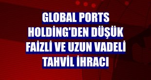 Global Ports Holding'den düşük faizli ve uzun vadeli tahvil ihracı