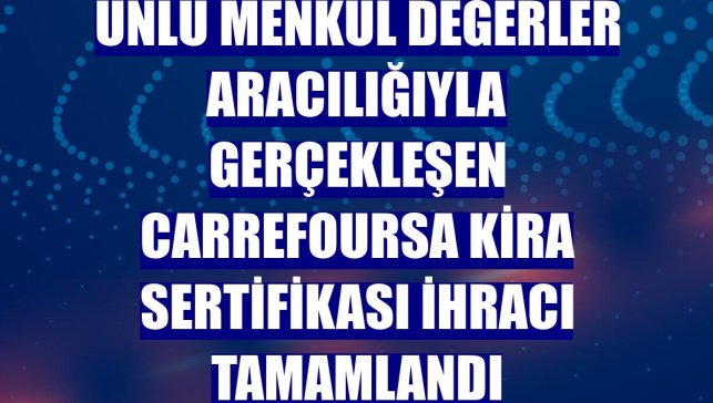 ÜNLÜ Menkul Değerler aracılığıyla gerçekleşen CarrefourSA kira sertifikası ihracı tamamlandı