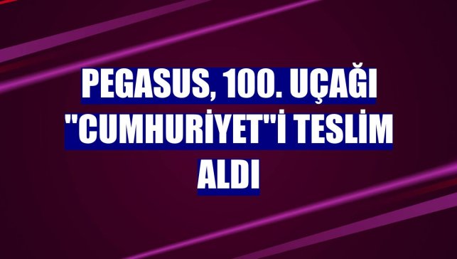 Pegasus, 100. uçağı "Cumhuriyet"i teslim aldı