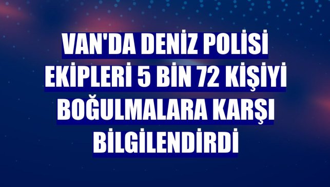 Van'da deniz polisi ekipleri 5 bin 72 kişiyi boğulmalara karşı bilgilendirdi