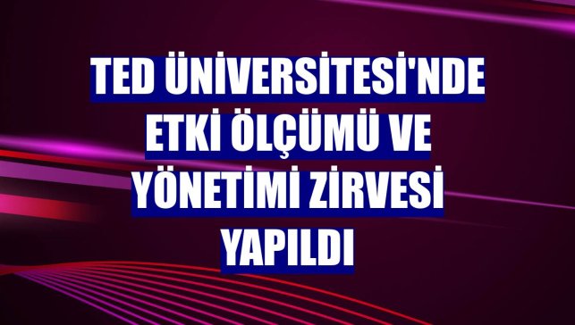 TED Üniversitesi'nde Etki Ölçümü ve Yönetimi Zirvesi yapıldı