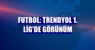 Futbol: Trendyol 1. Lig'de görünüm