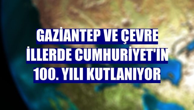 Gaziantep ve çevre illerde Cumhuriyet'in 100. yılı kutlanıyor