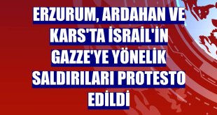 Erzurum, Ardahan ve Kars'ta İsrail'in Gazze'ye yönelik saldırıları protesto edildi
