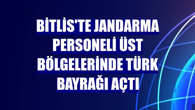 Bitlis'te jandarma personeli üst bölgelerinde Türk bayrağı açtı