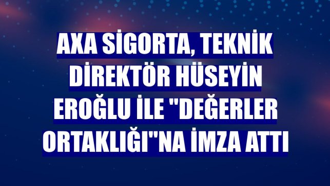 AXA Sigorta, teknik direktör Hüseyin Eroğlu ile "Değerler Ortaklığı"na imza attı