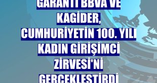 Garanti BBVA ve KAGİDER, Cumhuriyetin 100. Yılı Kadın Girişimci Zirvesi'ni gerçekleştirdi