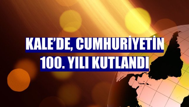 Kale’de, Cumhuriyetin 100. yılı kutlandı