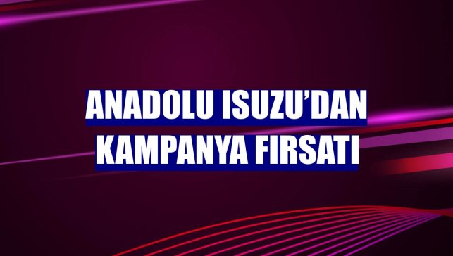 Anadolu Isuzu’dan kampanya fırsatı
