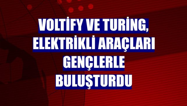 Voltify ve Turing, elektrikli araçları gençlerle buluşturdu