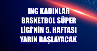 ING Kadınlar Basketbol Süper Ligi'nin 5. haftası yarın başlayacak