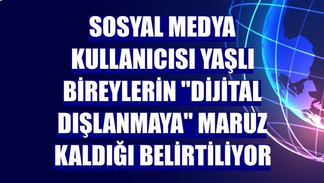Sosyal medya kullanıcısı yaşlı bireylerin "dijital dışlanmaya" maruz kaldığı belirtiliyor
